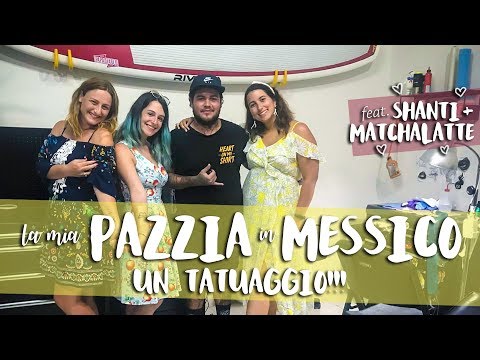 PAZZIA in VIAGGIO: UN TATUAGGIO IN MESSICO! Feat. Shanti &amp; Matcha Latte